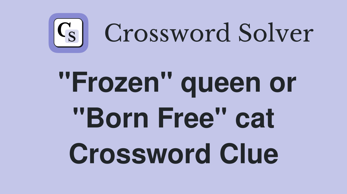 "Frozen" queen or "Born Free" cat Crossword Clue