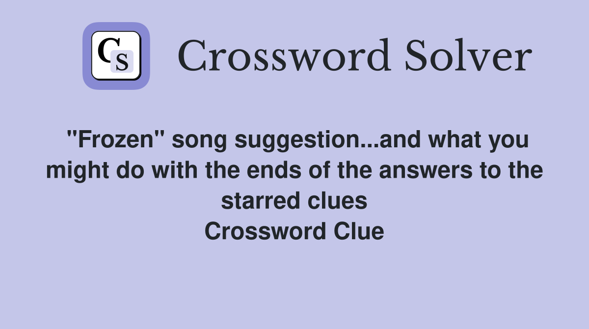 "Frozen" song suggestion...and what you might do with the ends of the answers to the starred clues Crossword Clue