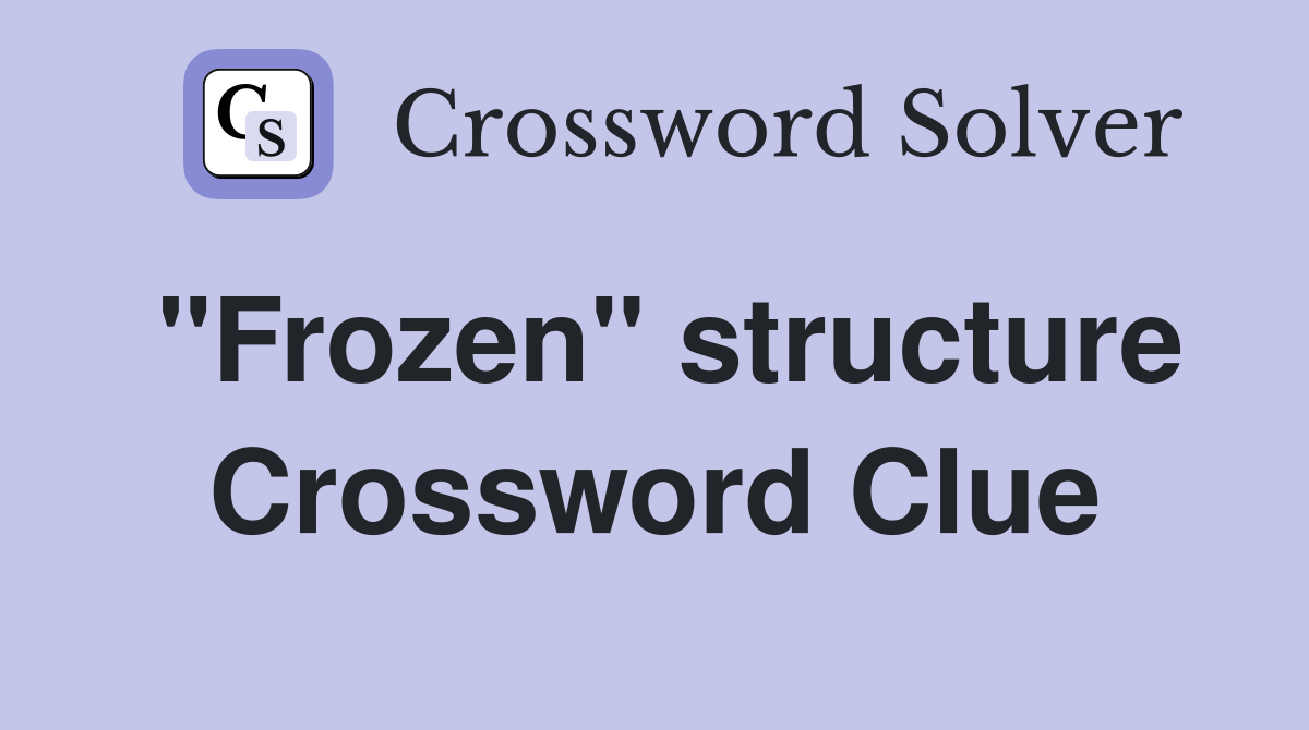 "Frozen" structure Crossword Clue