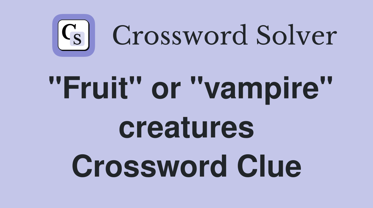 "Fruit" or "vampire" creatures Crossword Clue