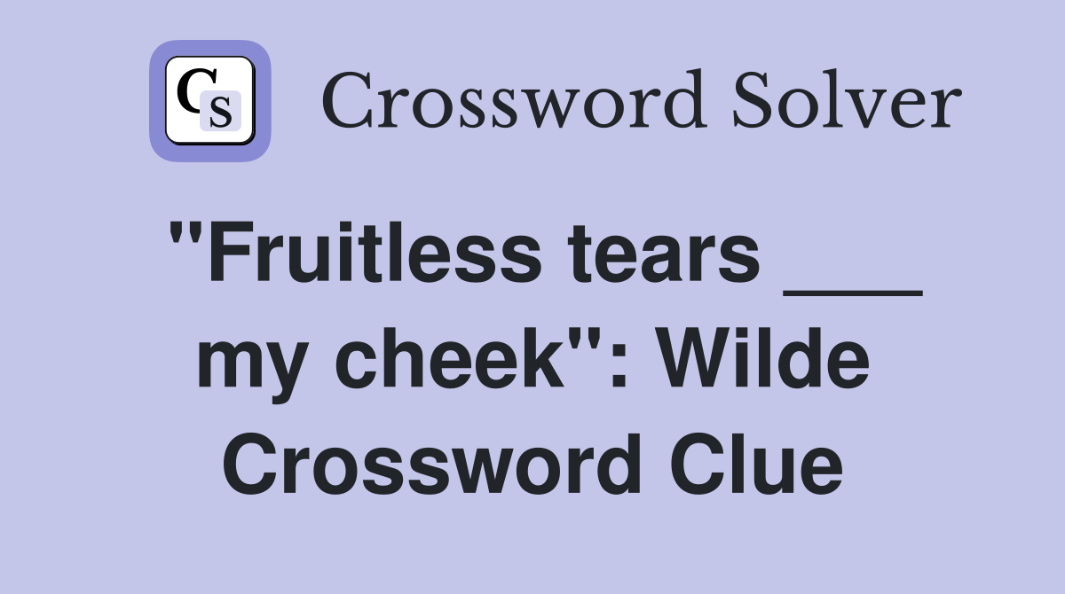 "Fruitless tears ___ my cheek": Wilde Crossword Clue