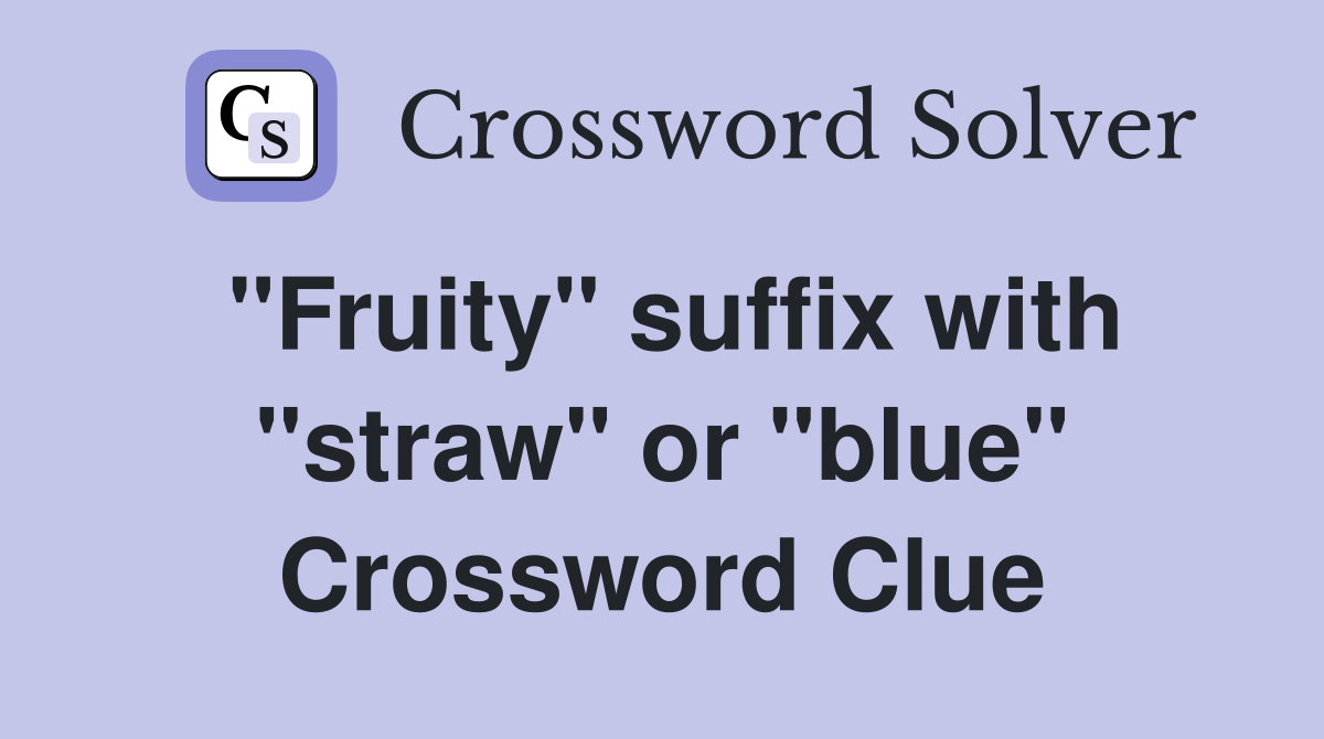 "Fruity" suffix with "straw" or "blue" Crossword Clue