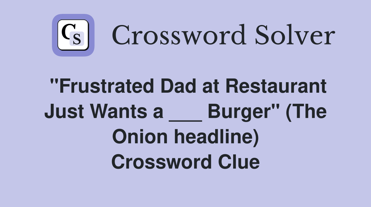 "Frustrated Dad at Restaurant Just Wants a ___ Burger" (The Onion headline) Crossword Clue
