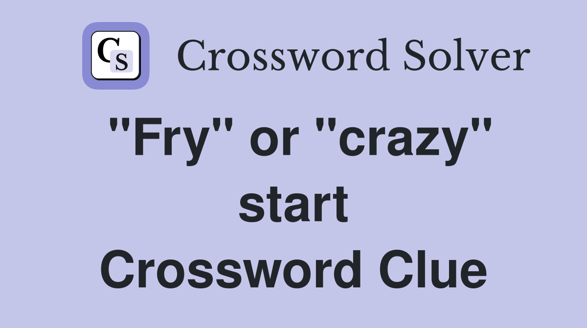 "Fry" or "crazy" start Crossword Clue