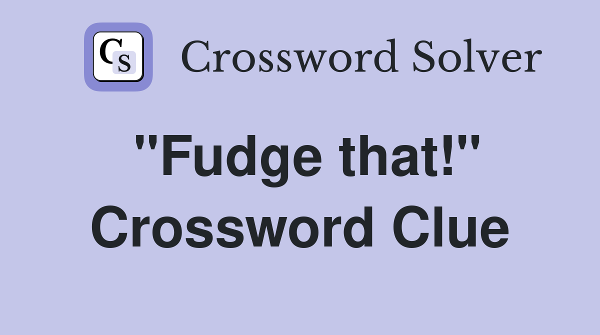 "Fudge that!" Crossword Clue