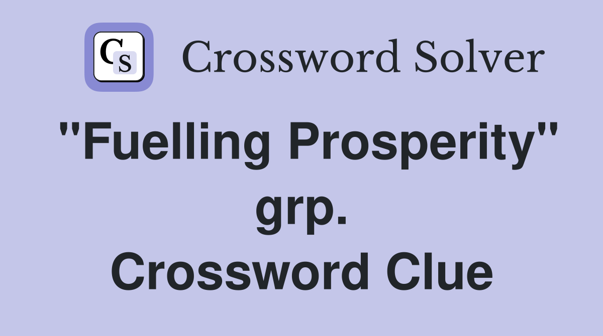 "Fuelling Prosperity" grp. Crossword Clue