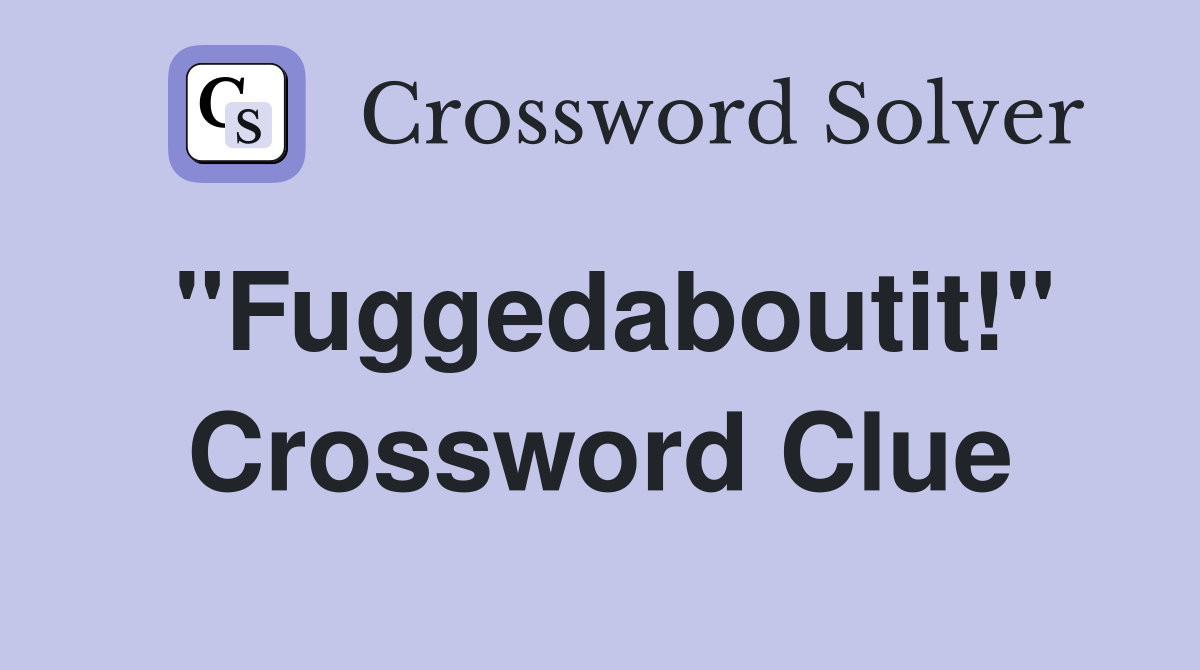 "Fuggedaboutit!" Crossword Clue