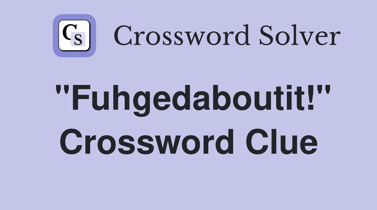 "Fuhgedaboutit!" Crossword Clue