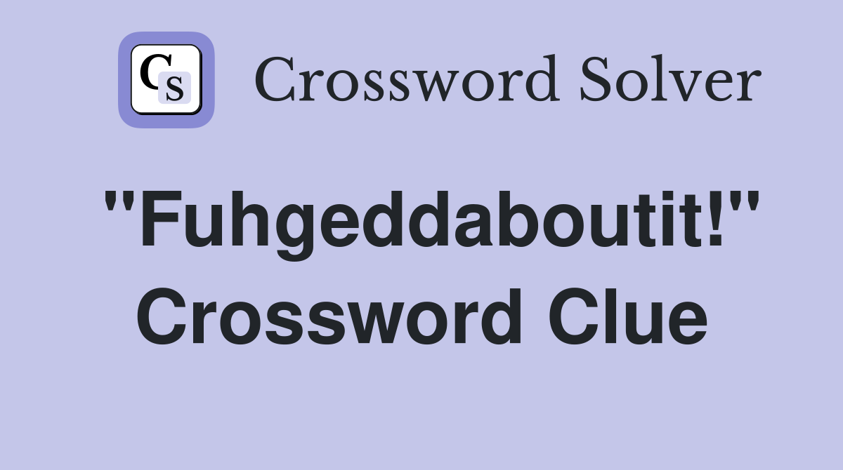 "Fuhgeddaboutit!" Crossword Clue