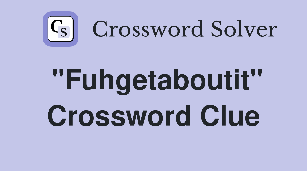 "Fuhgetaboutit" Crossword Clue