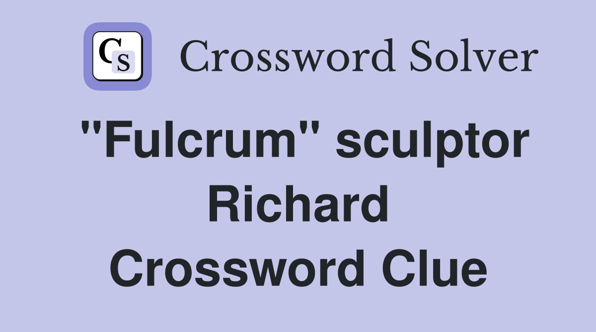"Fulcrum" sculptor Richard Crossword Clue