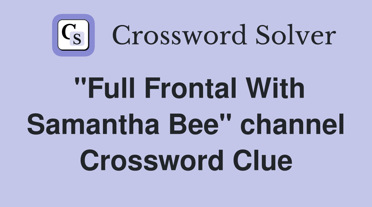 "Full Frontal With Samantha Bee" channel Crossword Clue