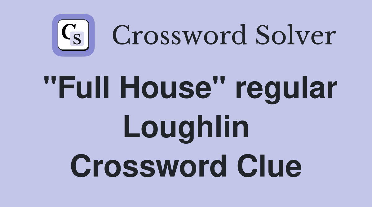 "Full House" regular Loughlin Crossword Clue