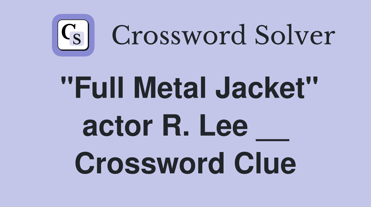 "Full Metal Jacket" actor R. Lee __ Crossword Clue