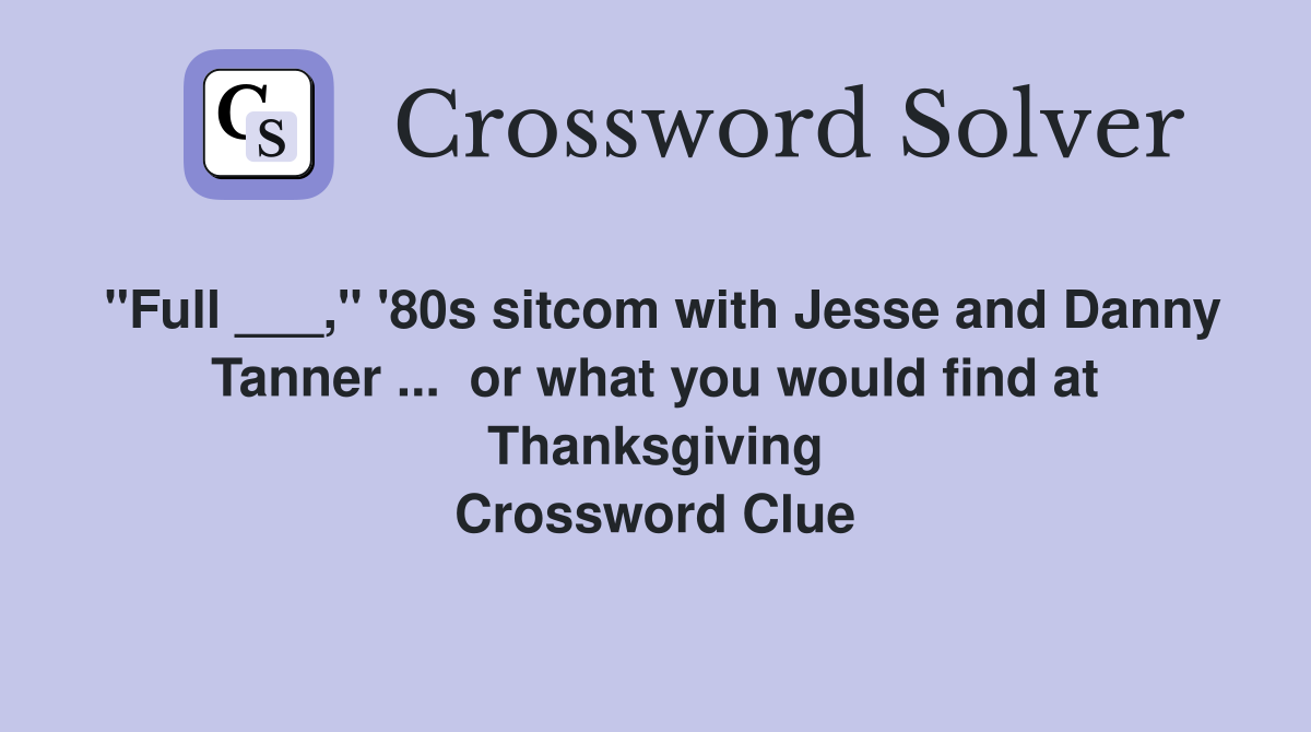 "Full ___," '80s sitcom with Jesse and Danny Tanner ...  or what you would find at Thanksgiving Crossword Clue