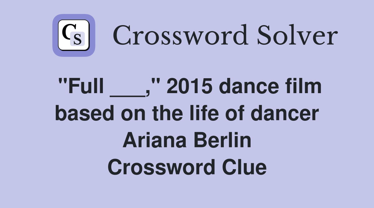 "Full ___," 2015 dance film based on the life of dancer Ariana Berlin Crossword Clue