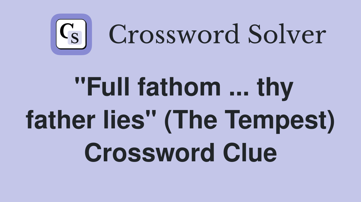 "Full fathom ... thy father lies" (The Tempest) Crossword Clue