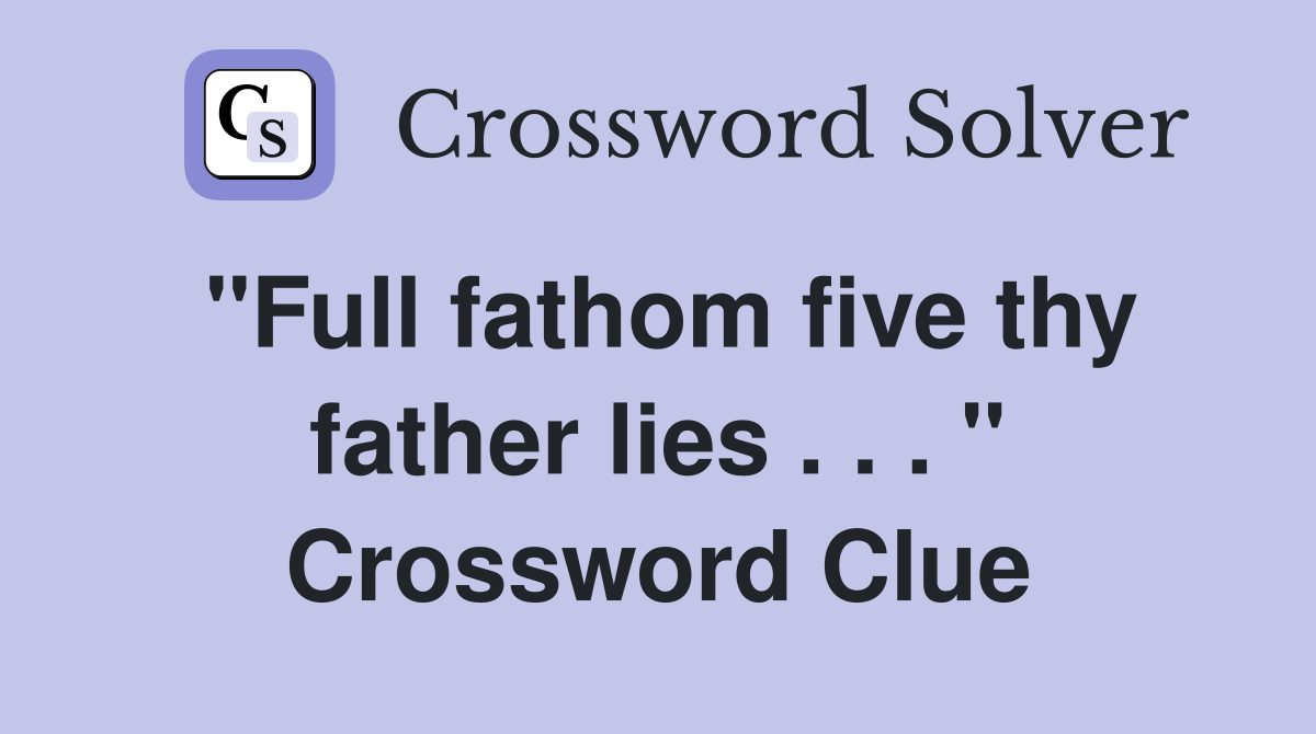 "Full fathom five thy father lies . . . " Crossword Clue