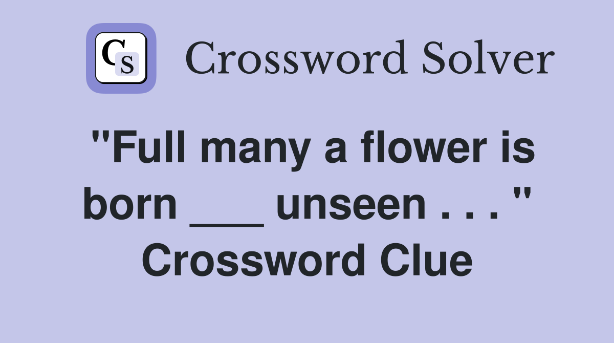 "Full many a flower is born ___ unseen . . . " Crossword Clue