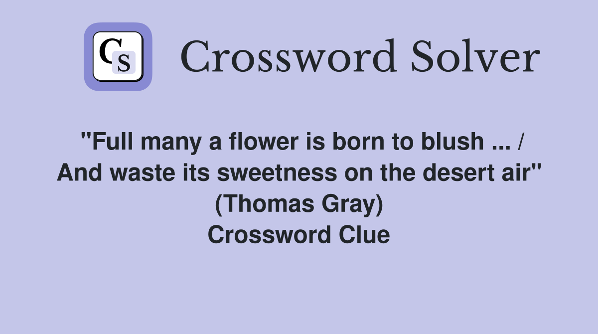 "Full many a flower is born to blush ... / And waste its sweetness on the desert air" (Thomas Gray) Crossword Clue
