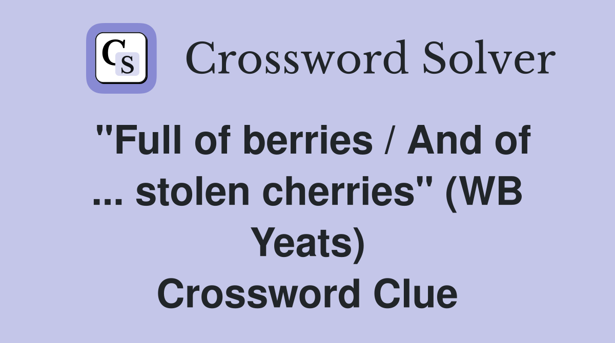 "Full of berries / And of ... stolen cherries" (WB Yeats) Crossword Clue