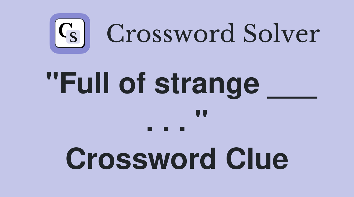 "Full of strange ___ . . . " Crossword Clue