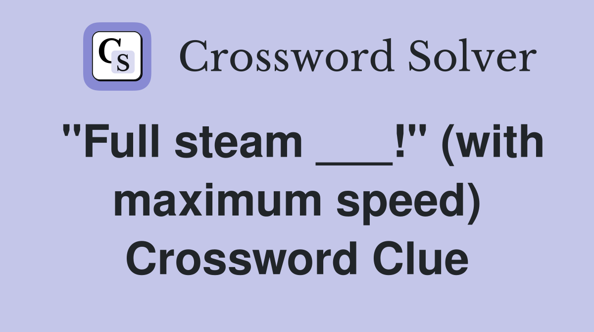 "Full steam ___!" (with maximum speed) Crossword Clue