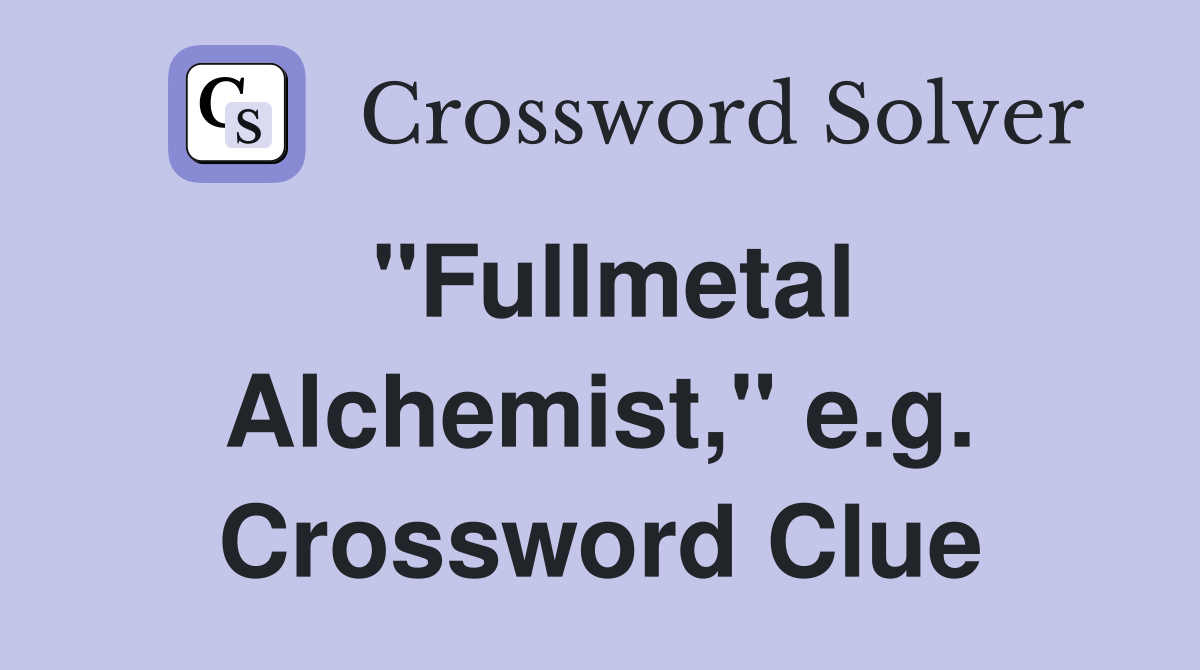 "Fullmetal Alchemist," e.g. Crossword Clue