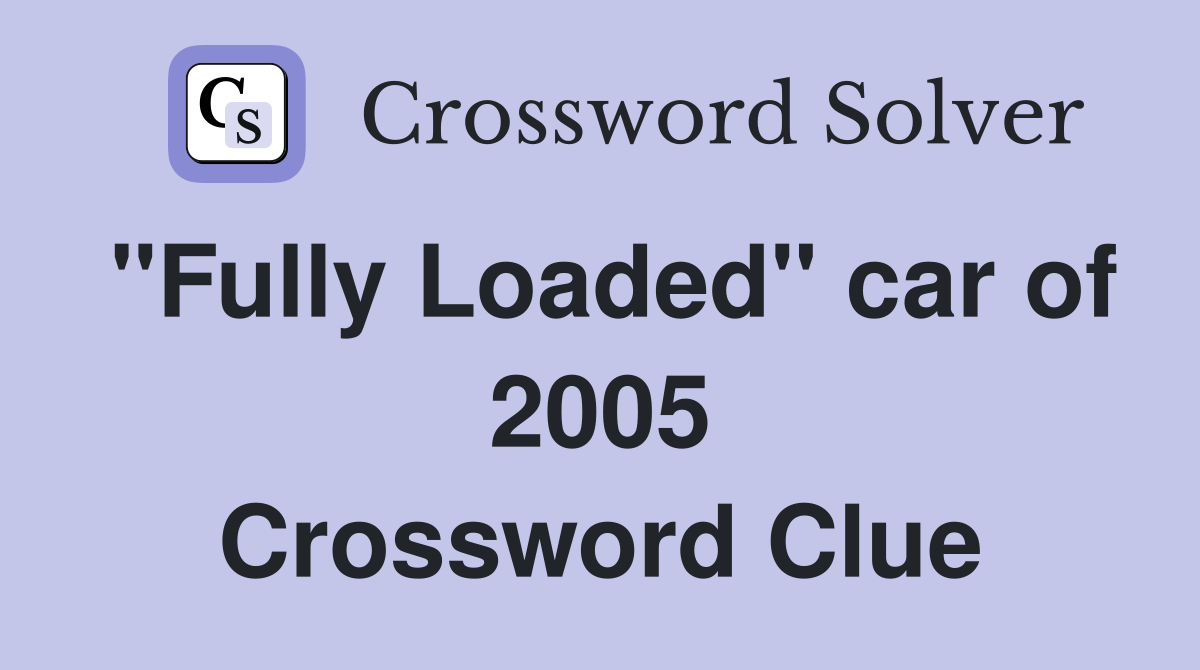 "Fully Loaded" car of 2005 Crossword Clue