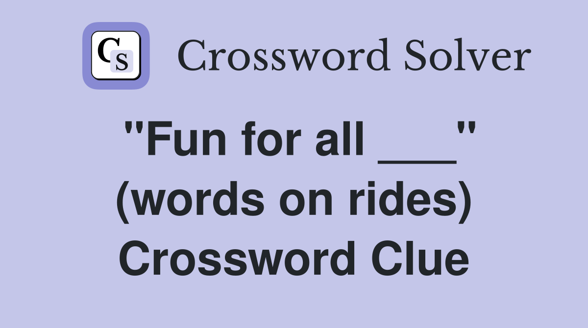 "Fun for all ___" (words on rides) Crossword Clue