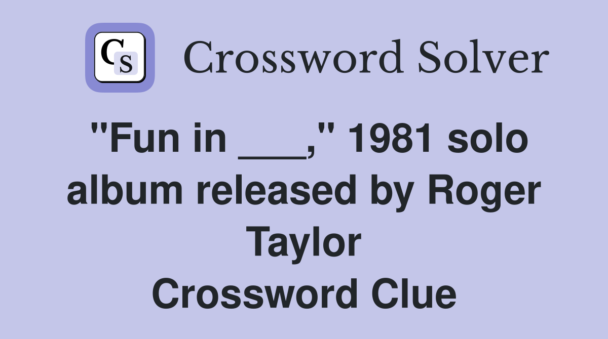 "Fun in ___," 1981 solo album released by Roger Taylor Crossword Clue