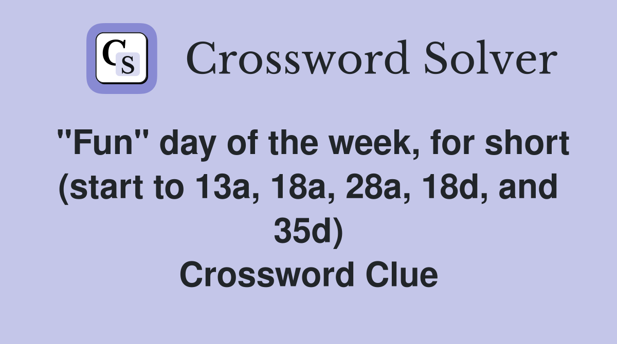 "Fun" day of the week, for short (start to 13a, 18a, 28a, 18d, and 35d) Crossword Clue