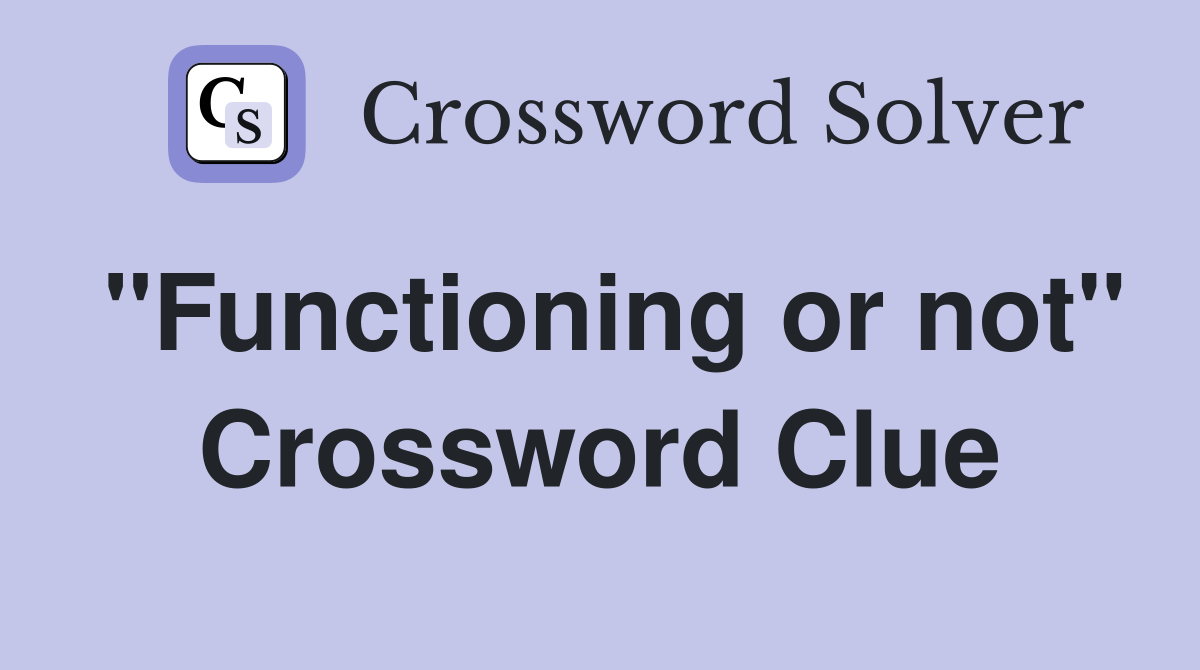 "Functioning or not" Crossword Clue