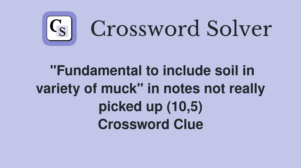 "Fundamental to include soil in variety of muck" in notes not really picked up (10,5) Crossword Clue