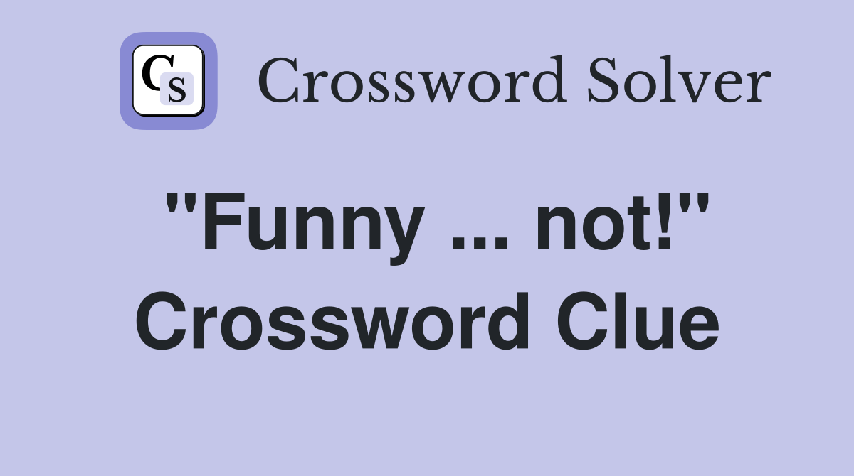 "Funny ... not!" Crossword Clue