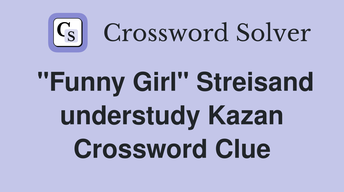 "Funny Girl" Streisand understudy Kazan Crossword Clue
