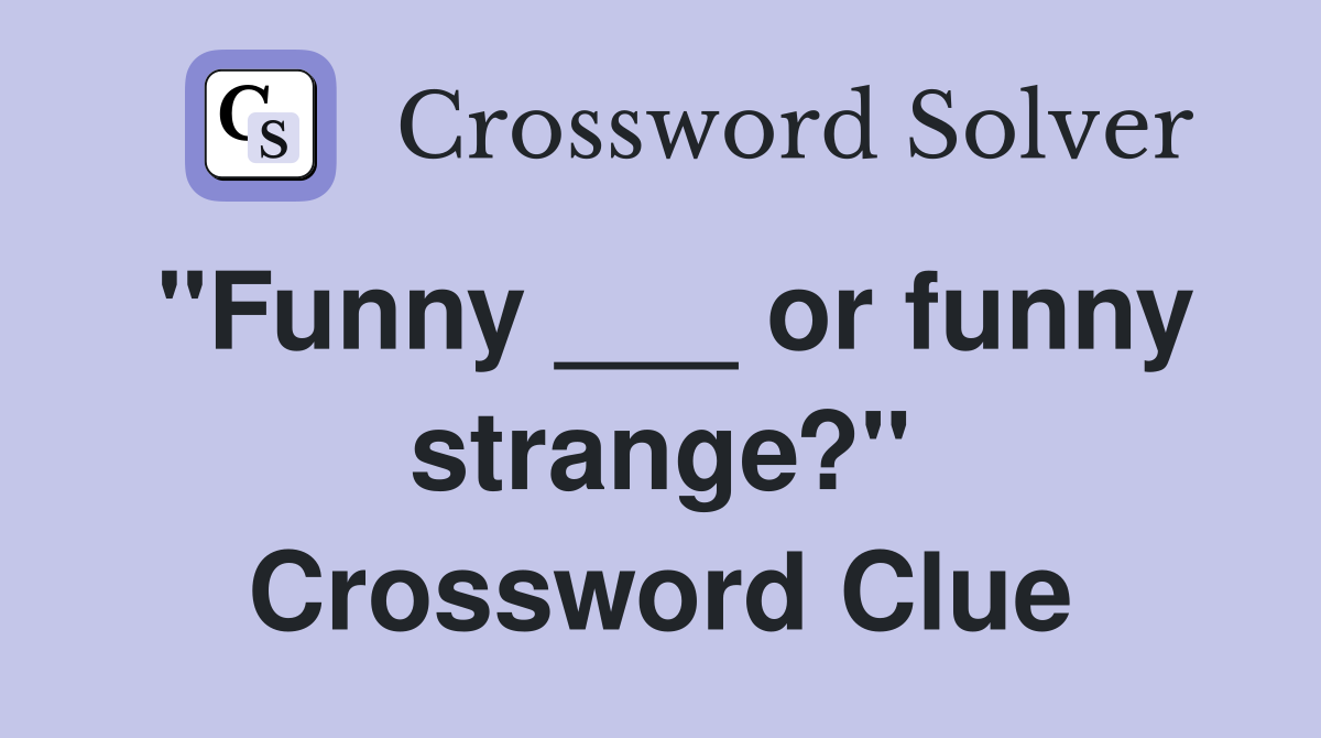 "Funny ___ or funny strange?" Crossword Clue