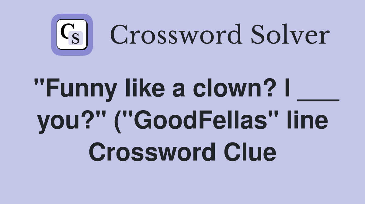 quot Funny like a clown? I you? quot ( quot GoodFellas quot line) Crossword Clue quot Funny like a clown? I you? quot ( quot GoodFellas quot line) Crossword Clue