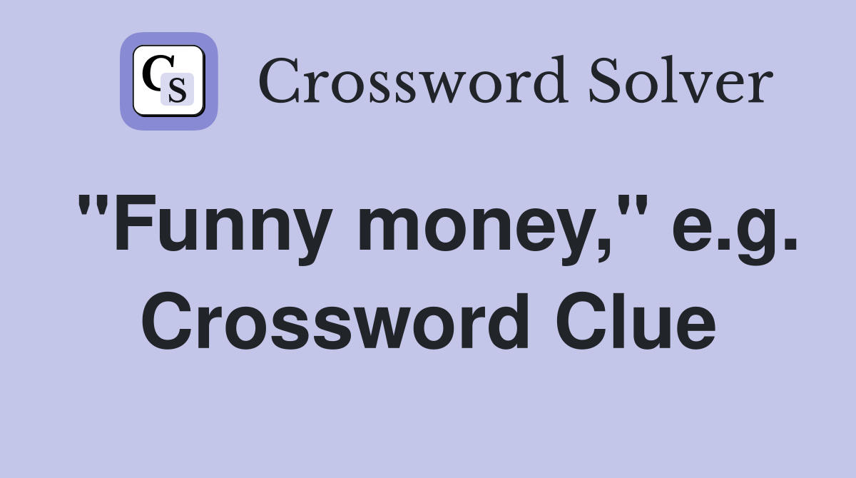 "Funny money," e.g. Crossword Clue