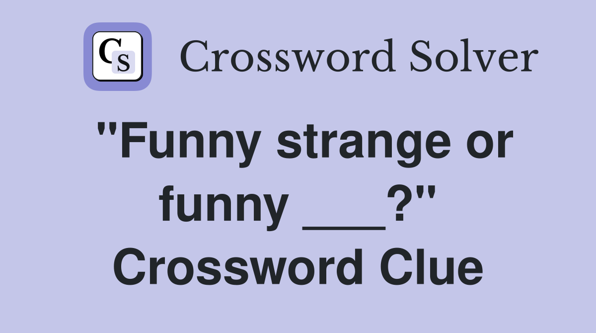 "Funny strange or funny ___?" Crossword Clue
