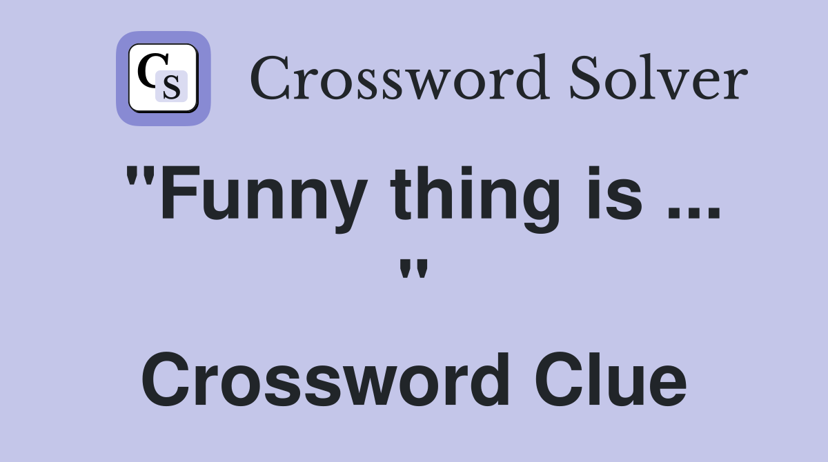 "Funny thing is ... " Crossword Clue