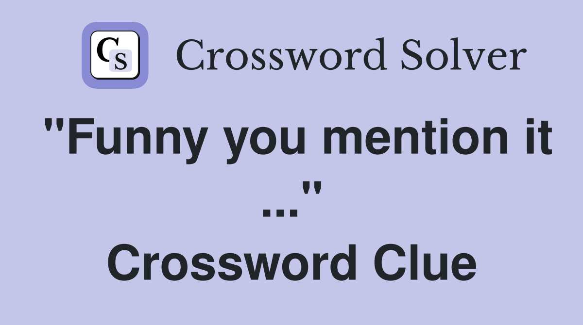 "Funny you mention it ..." Crossword Clue