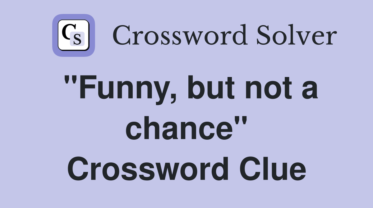 "Funny, but not a chance" Crossword Clue
