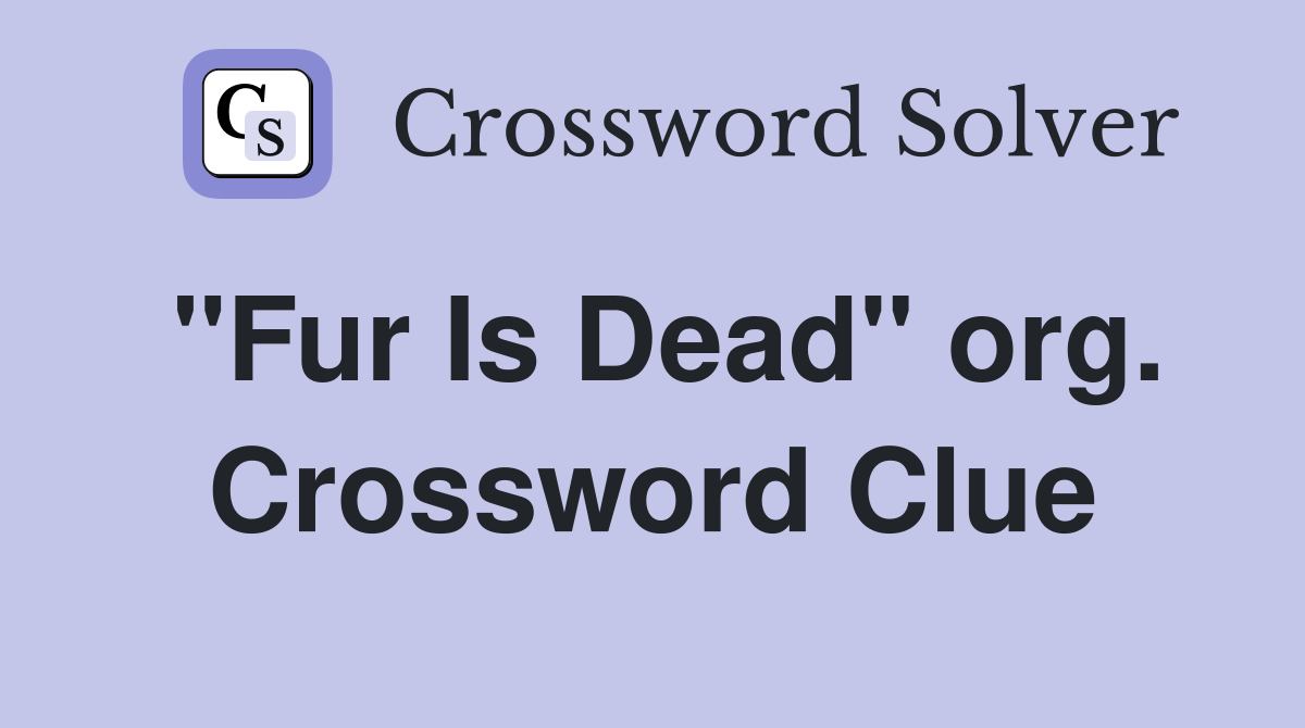 "Fur Is Dead" org. Crossword Clue