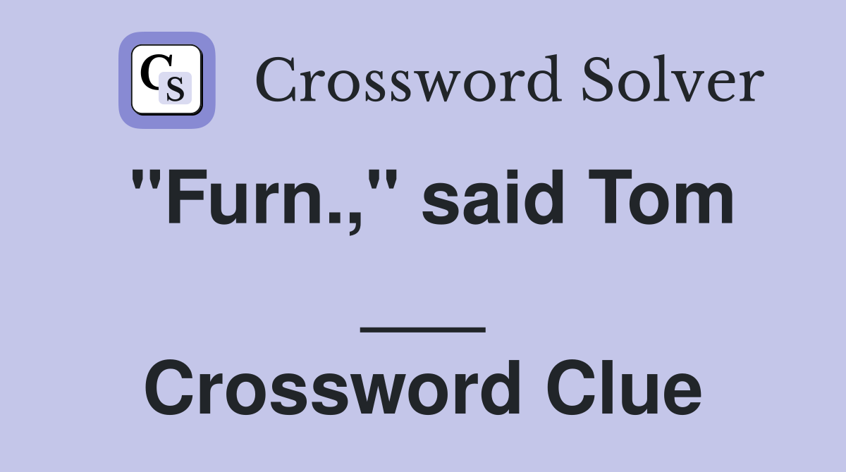 "Furn.," said Tom ___ Crossword Clue