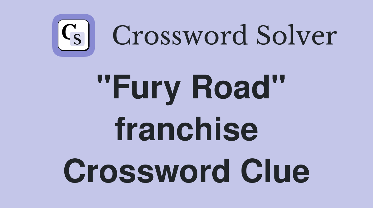 "Fury Road" franchise Crossword Clue