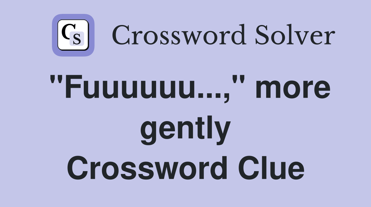 "Fuuuuuu...," more gently Crossword Clue