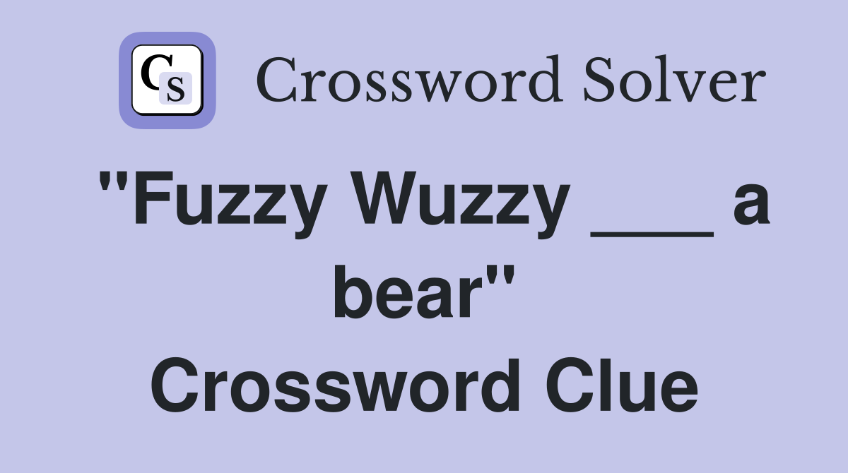 "Fuzzy Wuzzy ___ a bear" Crossword Clue