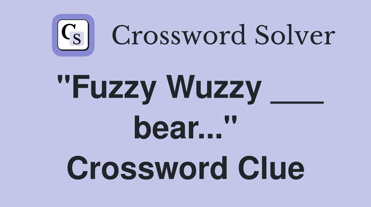 "Fuzzy Wuzzy ___ bear..." Crossword Clue