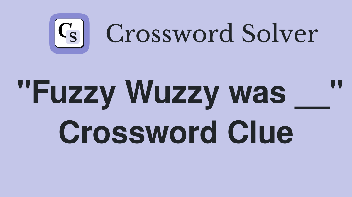"Fuzzy Wuzzy was __" Crossword Clue